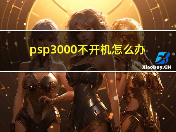 psp3000不开机怎么办的相关图片