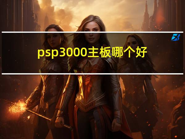 psp3000主板哪个好的相关图片