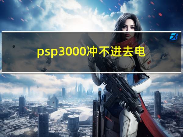 psp3000冲不进去电的相关图片