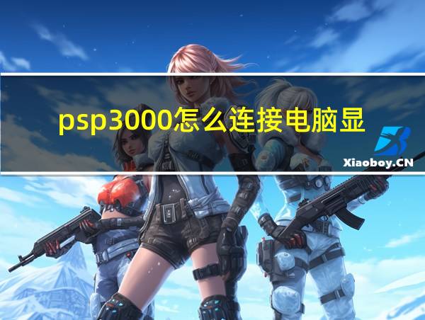 psp3000怎么连接电脑显示器的相关图片