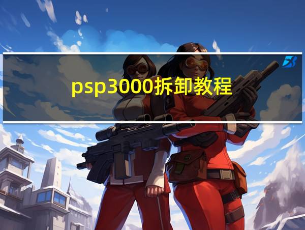 psp3000拆卸教程的相关图片