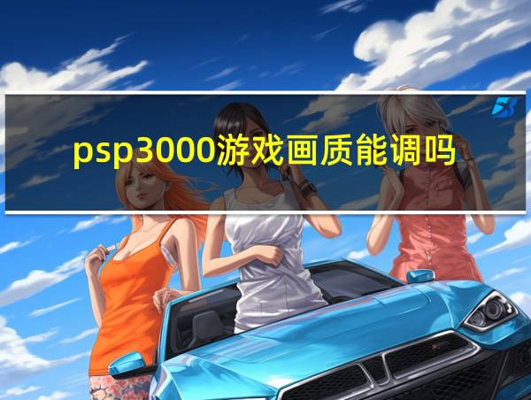 psp3000游戏画质能调吗的相关图片