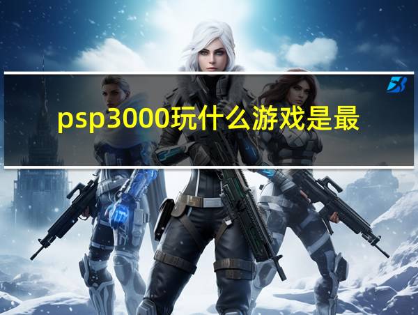 psp3000玩什么游戏是最适合的的相关图片