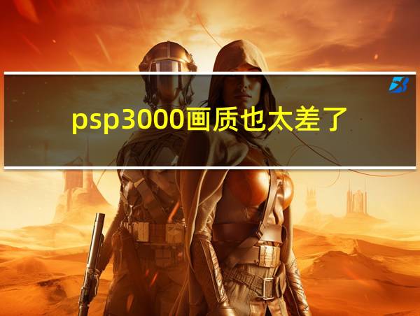 psp3000画质也太差了的相关图片