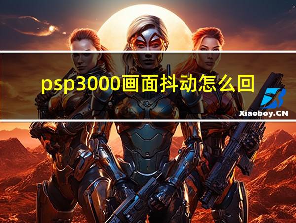 psp3000画面抖动怎么回事?的相关图片