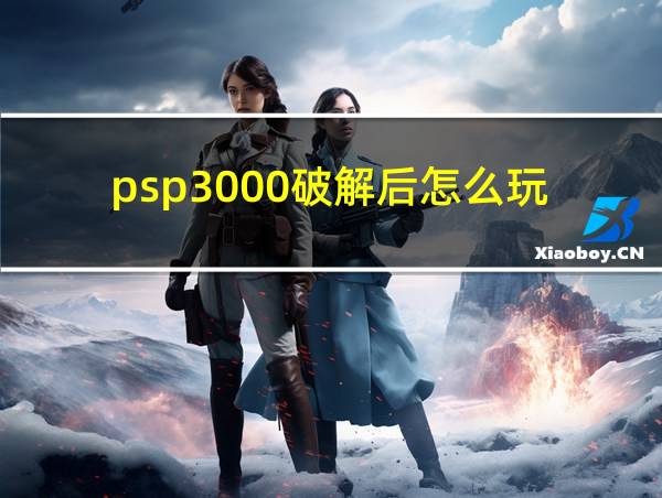 psp3000破解后怎么玩的相关图片