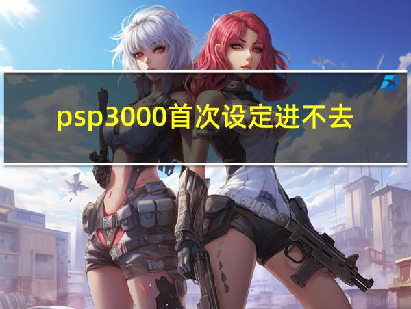 psp3000首次设定进不去的相关图片