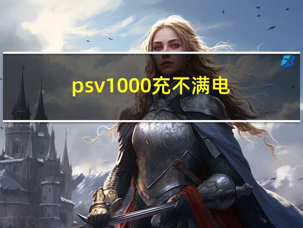 psv1000充不满电的相关图片