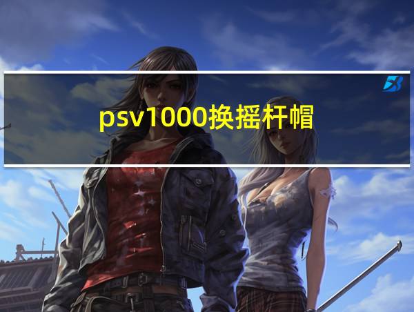 psv1000换摇杆帽的相关图片