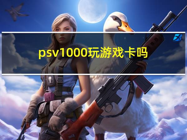 psv1000玩游戏卡吗的相关图片