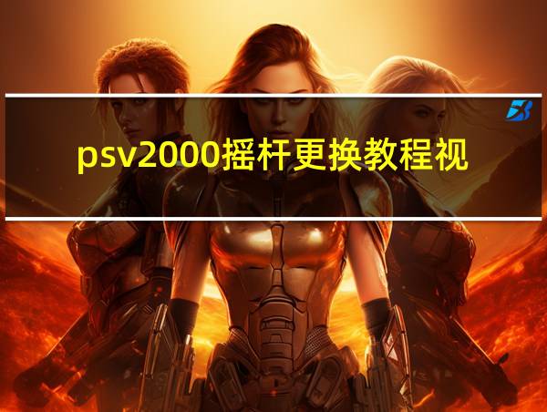 psv2000摇杆更换教程视频的相关图片