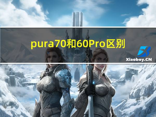 pura70和60Pro区别的相关图片