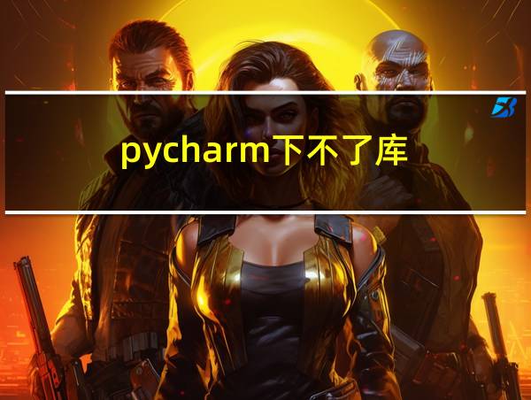 pycharm下不了库的相关图片