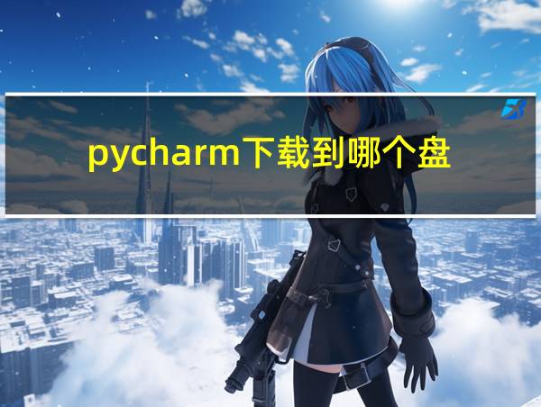 pycharm下载到哪个盘的相关图片