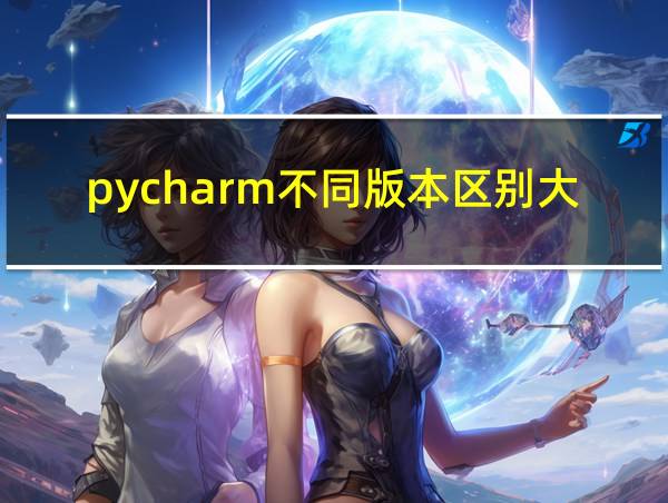 pycharm不同版本区别大吗的相关图片