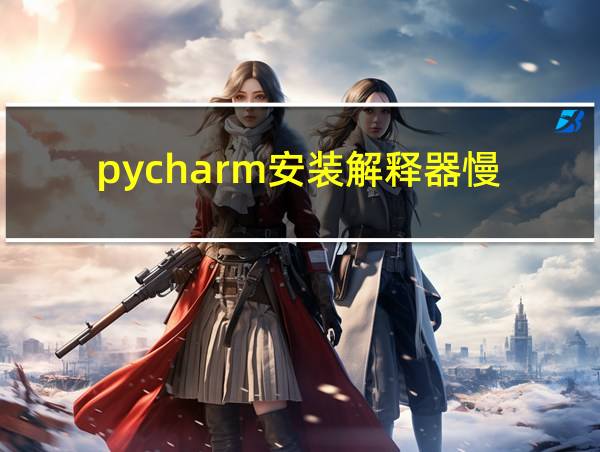 pycharm安装解释器慢的相关图片