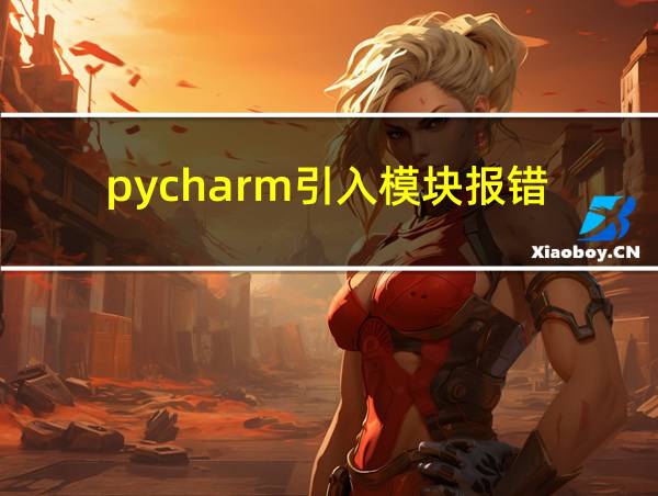 pycharm引入模块报错的相关图片