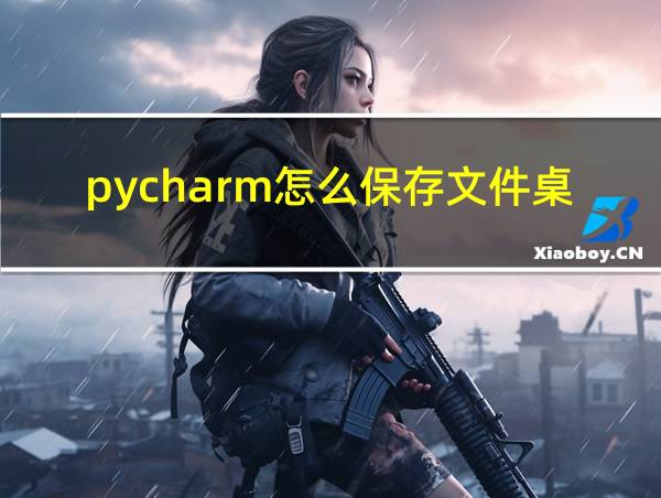 pycharm怎么保存文件桌面的相关图片