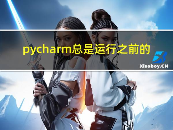 pycharm总是运行之前的文件的相关图片