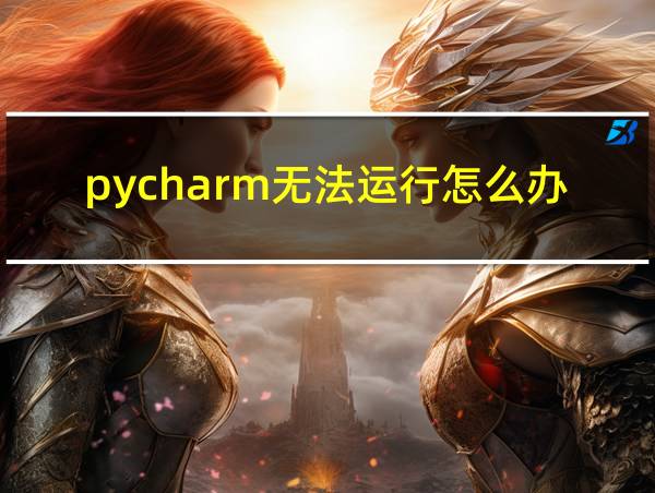 pycharm无法运行怎么办的相关图片