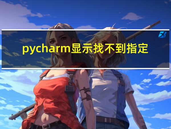 pycharm显示找不到指定文件的相关图片