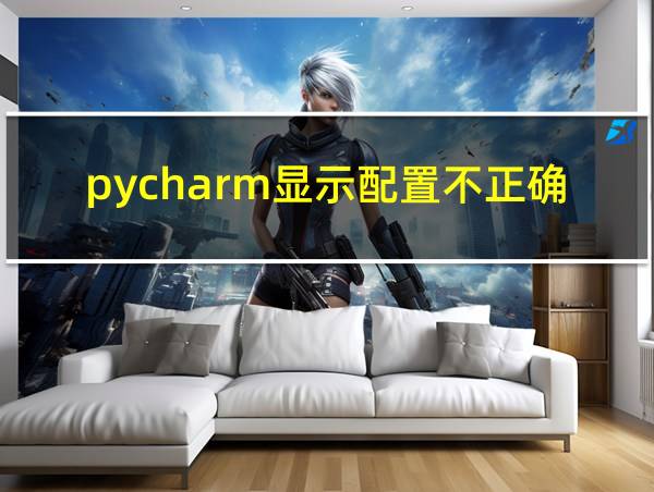 pycharm显示配置不正确的相关图片