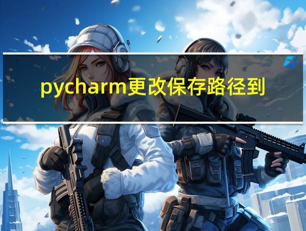 pycharm更改保存路径到D盘的相关图片