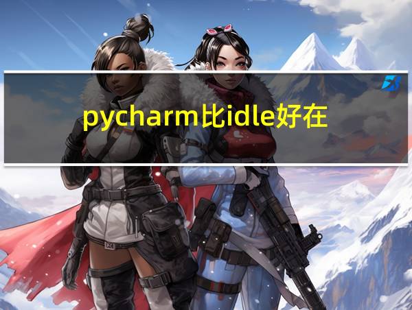 pycharm比idle好在哪的相关图片