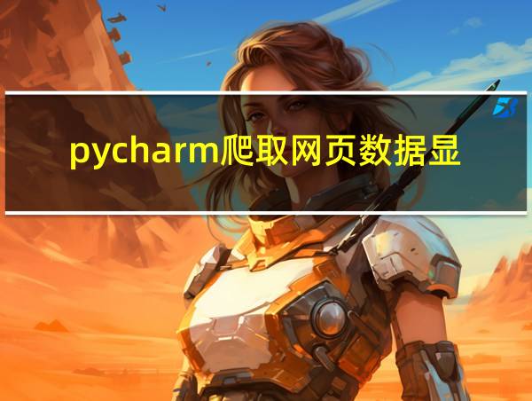 pycharm爬取网页数据显示不完全的相关图片