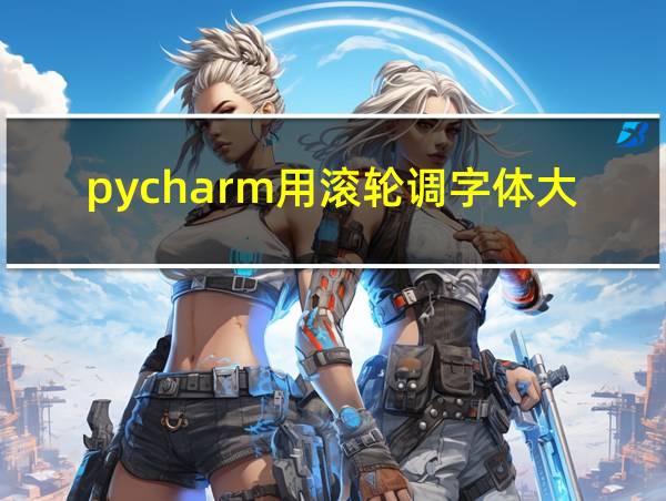 pycharm用滚轮调字体大小的相关图片