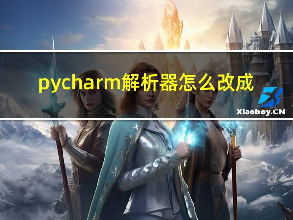 pycharm解析器怎么改成python3.x的相关图片