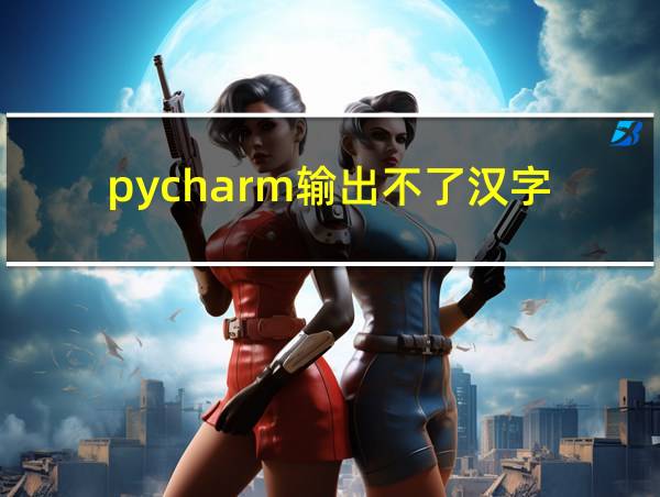 pycharm输出不了汉字的相关图片