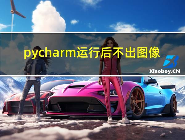 pycharm运行后不出图像的相关图片