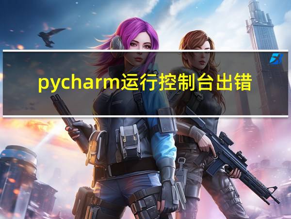 pycharm运行控制台出错的相关图片