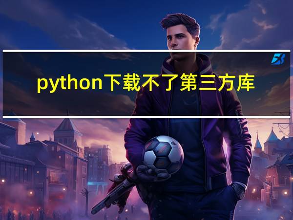 python下载不了第三方库的相关图片