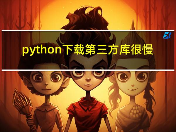 python下载第三方库很慢的相关图片