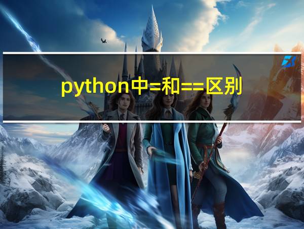 python中=和==区别的相关图片