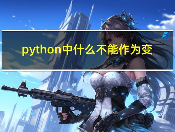 python中什么不能作为变量名的相关图片