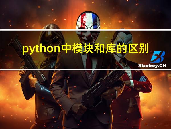 python中模块和库的区别的相关图片