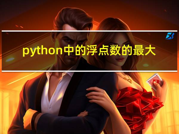 python中的浮点数的最大值和最小值的相关图片