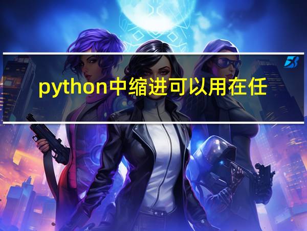 python中缩进可以用在任何语句之后吗的相关图片