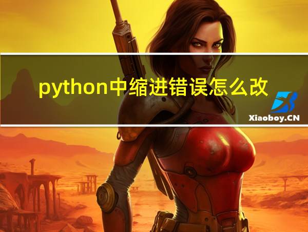 python中缩进错误怎么改的相关图片