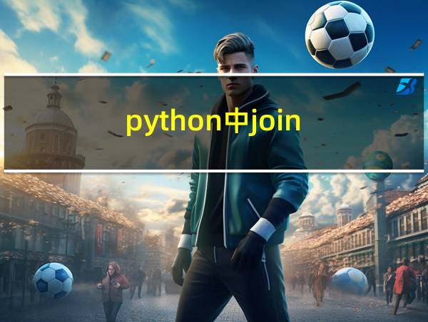 python中join()函数的作用的相关图片