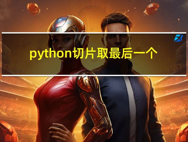 python切片取最后一个的相关图片