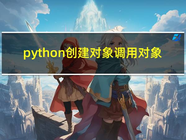 python创建对象调用对象的方法的相关图片