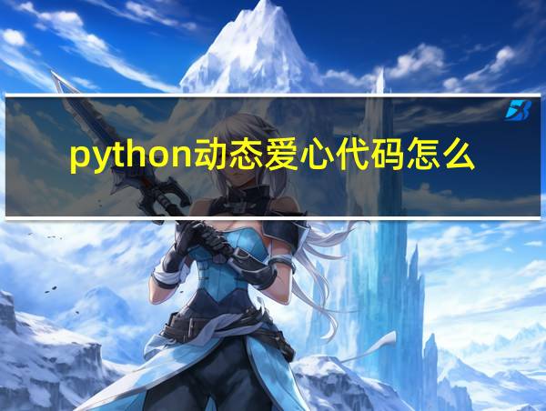 python动态爱心代码怎么运行的相关图片