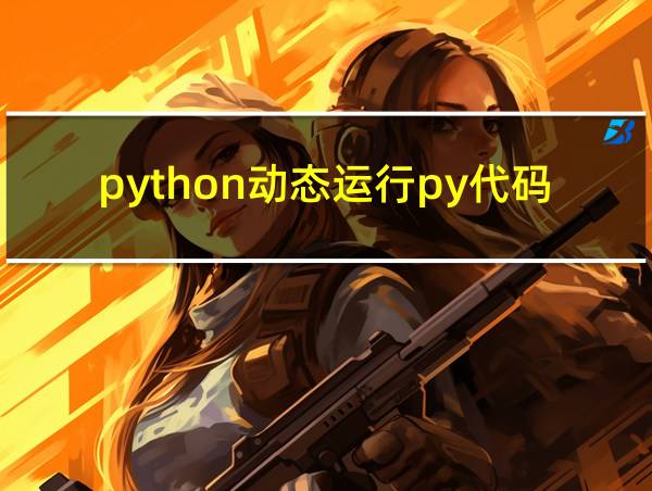 python动态运行py代码的相关图片