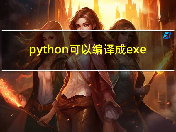 python可以编译成exe吗的相关图片