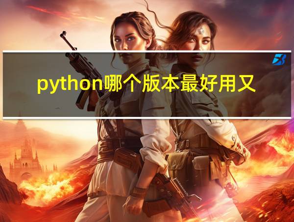 python哪个版本最好用又稳定win11的相关图片