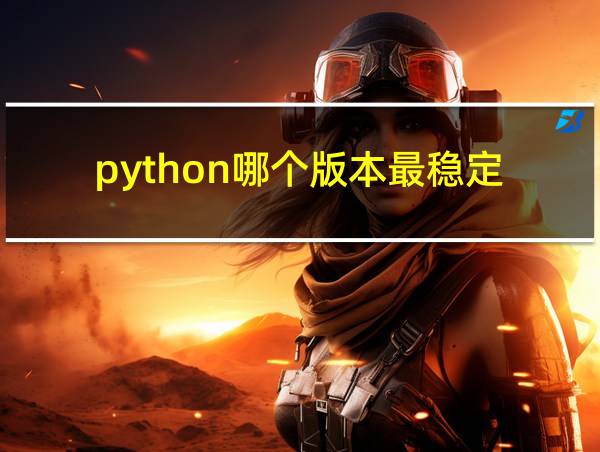 python哪个版本最稳定的相关图片